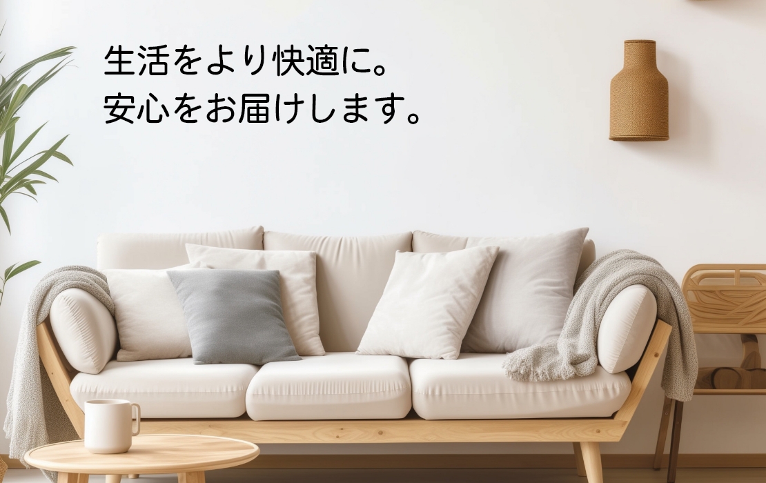 生活をより快適に。安心をお届けします。
