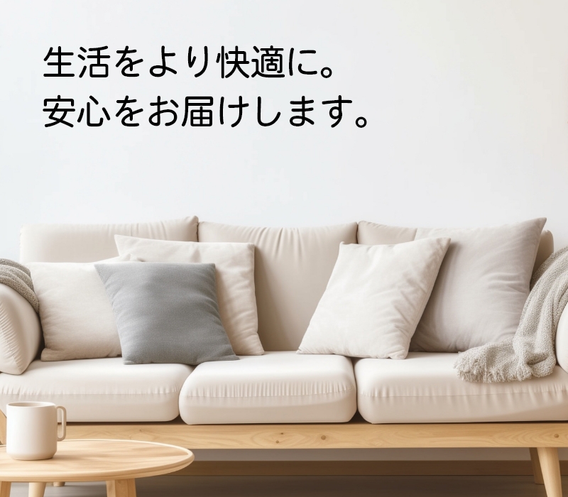 生活をより快適に。安心をお届けします。